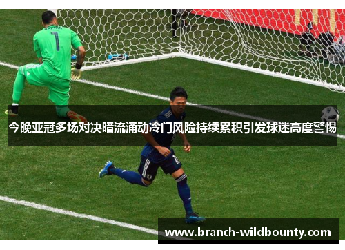 今晚亚冠多场对决暗流涌动冷门风险持续累积引发球迷高度警惕 今晚亚冠多场对决暗流涌动冷门风险持续累积引发球迷高度警惕