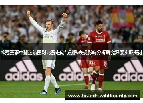欧冠赛事中球迷氛围对比赛走向与球队表现影响分析研究深度实证探讨
