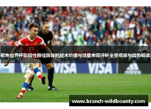 聚焦世界杯阶段性最佳阵容的战术价值与球星表现评析全景观察与趋势解读 聚焦世界杯阶段性最佳阵容的战术价值与球星表现评析全景观察与趋势解读