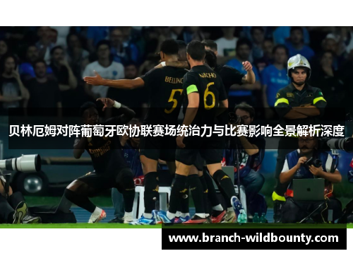 贝林厄姆对阵葡萄牙欧协联赛场统治力与比赛影响全景解析深度