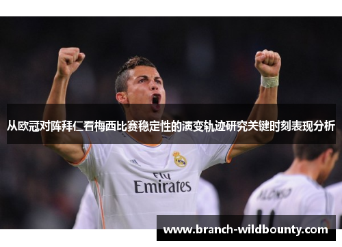 从欧冠对阵拜仁看梅西比赛稳定性的演变轨迹研究关键时刻表现分析 从欧冠对阵拜仁看梅西比赛稳定性的演变轨迹研究关键时刻表现分析