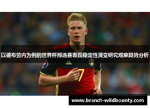 以德布劳内为例的世界杯预选赛表现稳定性演变研究观察趋势分析