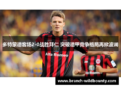 多特蒙德客场2-0战胜拜仁 突破德甲竞争格局再掀波澜 多特蒙德客场2-0战胜拜仁 突破德甲竞争格局再掀波澜