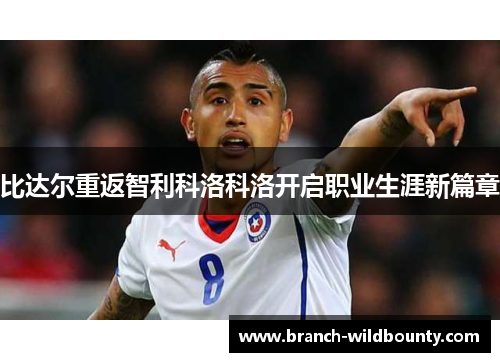 比达尔重返智利科洛科洛开启职业生涯新篇章