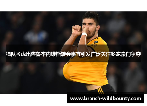 狼队考虑出售鲁本内维斯转会事宜引发广泛关注多家豪门争夺