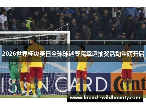 2026世界杯决赛日全球球迷专属幸运抽奖活动重磅开启