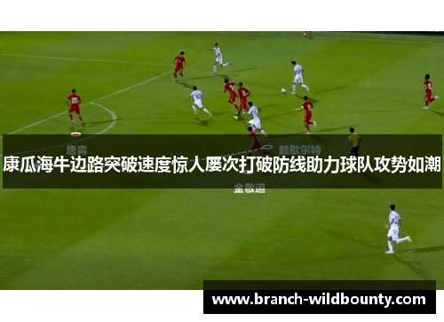 康瓜海牛边路突破速度惊人屡次打破防线助力球队攻势如潮