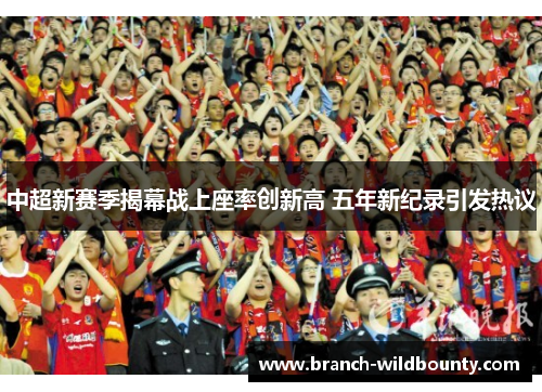 中超新赛季揭幕战上座率创新高 五年新纪录引发热议